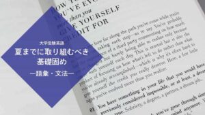 大学受験英語で夏までに取り組むべき基礎固め【英単語・英文法】